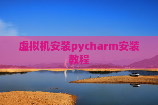 虚拟机安装pycharm安装教程